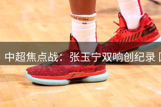 中超焦点战：张玉宁双响创纪录 国安两球领先遭蓉城补时绝平