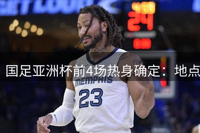 国足亚洲杯前4场热身确定：地点重庆 将战乌兹朝鲜塔吉克巴勒斯坦