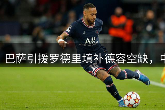 巴萨引援罗德里填补德容空缺，中场补强调解之策