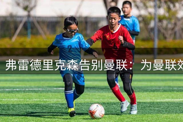 弗雷德里克森告别曼联：为曼联效力是梦想成真，一日红魔终生红魔