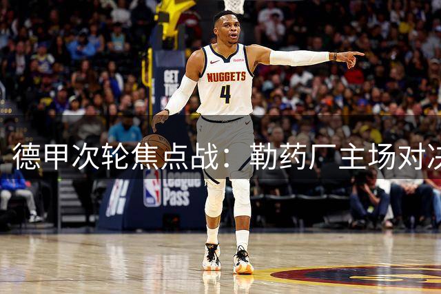 德甲次轮焦点战：勒药厂主场对决柏林联