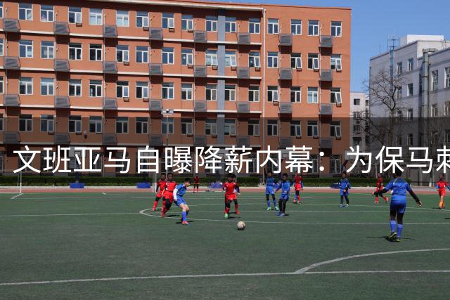 文班亚马自曝降薪内幕：为保马刺争冠阵容甘愿少拿5000万
