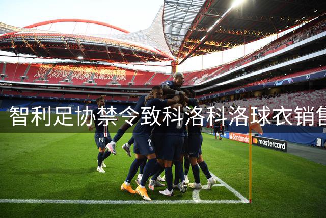 智利足协禁令致科洛科洛球衣销售遇冷 沃齐尼亚被迫改名惹争议