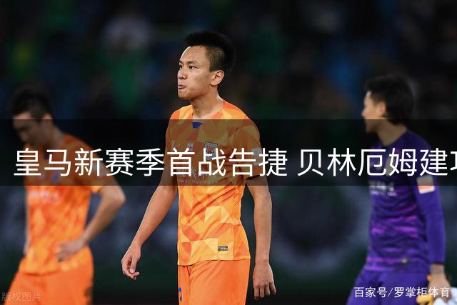 皇马新赛季首战告捷 贝林厄姆建功埃斯皮补时绝杀
