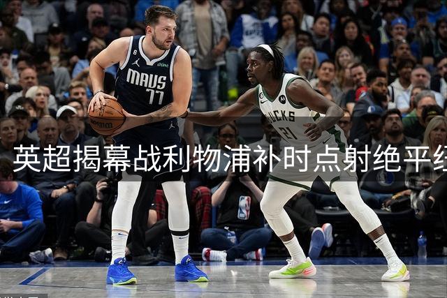 英超揭幕战利物浦补时点射绝平纽卡 双方2-2握手言和