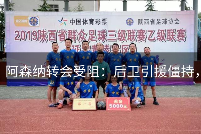 阿森纳转会受阻：后卫引援僵持，主力前锋遭土超报价