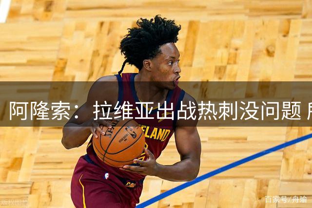 阿隆索：拉维亚出战热刺没问题 所有球员都要融入战术思维